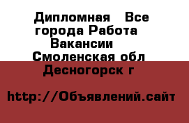 Дипломная - Все города Работа » Вакансии   . Смоленская обл.,Десногорск г.